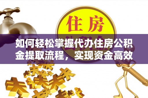 南澳如何轻松掌握代办住房公积金提取流程，实现资金高效利用
