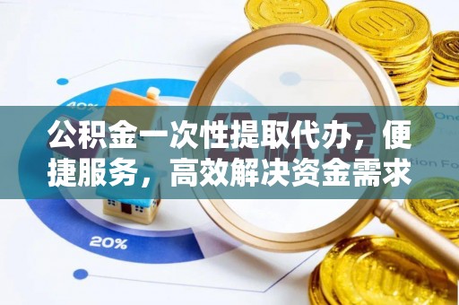 南澳公积金一次性提取代办，便捷服务，高效解决资金需求