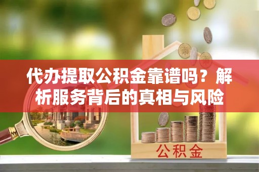 南澳代办提取公积金靠谱吗？解析服务背后的真相与风险