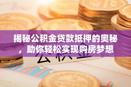 南澳揭秘公积金贷款抵押的奥秘，助你轻松实现购房梦想
