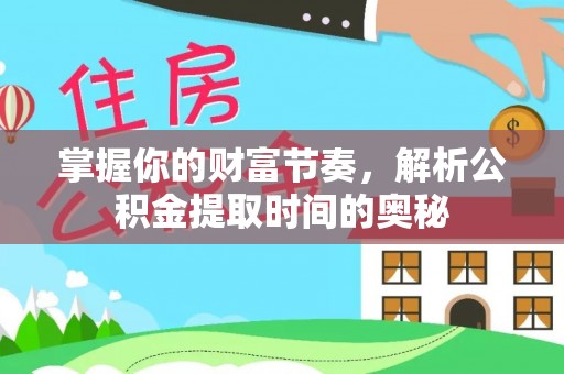 南澳掌握你的财富节奏，解析公积金提取时间的奥秘