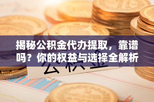 南澳揭秘公积金代办提取，靠谱吗？你的权益与选择全解析