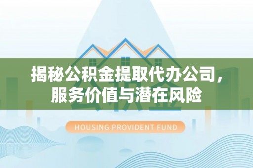 南澳揭秘公积金提取代办公司，服务价值与潜在风险