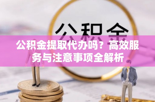 南澳公积金提取代办吗？高效服务与注意事项全解析