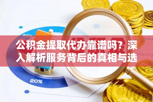 南澳公积金提取代办靠谱吗？深入解析服务背后的真相与选择指南