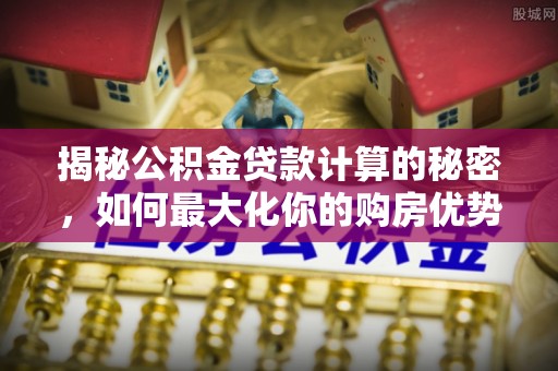 南澳揭秘公积金贷款计算的秘密，如何最大化你的购房优势