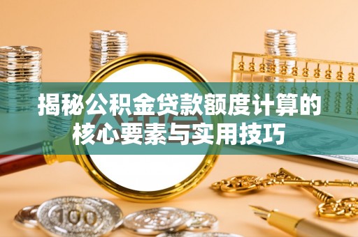 南澳揭秘公积金贷款额度计算的核心要素与实用技巧