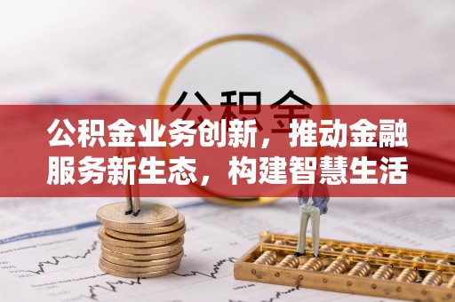南澳公积金业务创新，推动金融服务新生态，构建智慧生活新未来