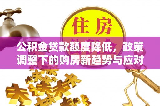 南澳公积金贷款额度降低，政策调整下的购房新趋势与应对策略