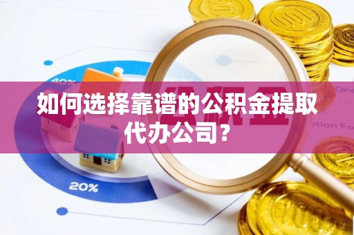 南澳如何选择靠谱的公积金提取代办公司？