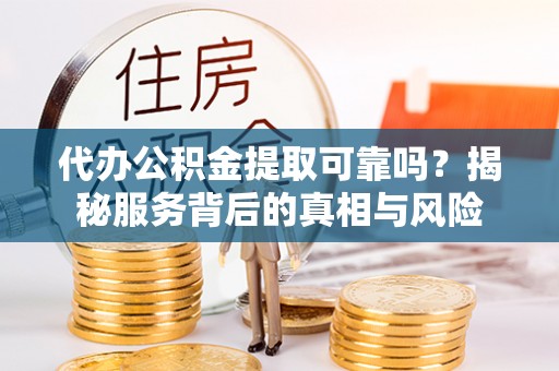 南澳代办公积金提取可靠吗？揭秘服务背后的真相与风险