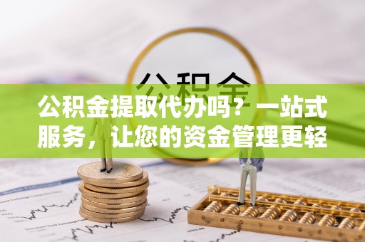 南澳公积金提取代办吗？一站式服务，让您的资金管理更轻松