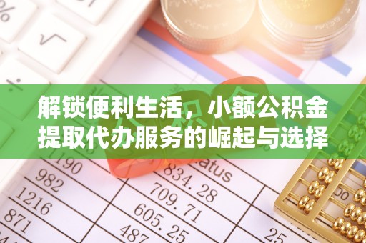 南澳解锁便利生活，小额公积金提取代办服务的崛起与选择