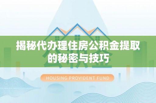 南澳揭秘代办理住房公积金提取的秘密与技巧