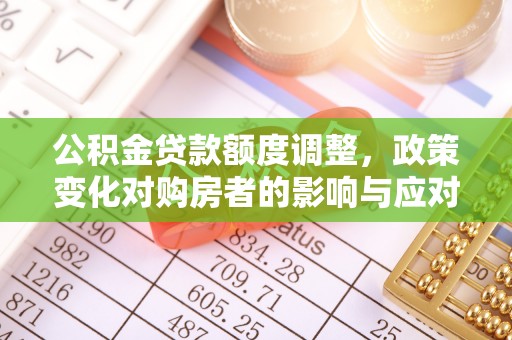 南澳公积金贷款额度调整，政策变化对购房者的影响与应对策略