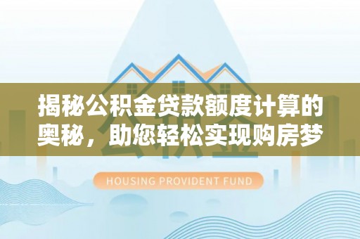 南澳揭秘公积金贷款额度计算的奥秘，助您轻松实现购房梦想