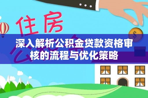 南澳深入解析公积金贷款资格审核的流程与优化策略
