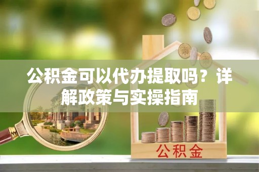 南澳公积金可以代办提取吗？详解政策与实操指南
