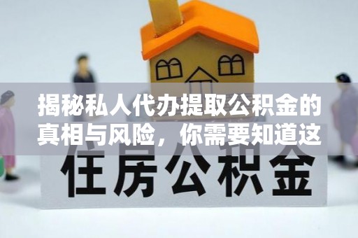 南澳揭秘私人代办提取公积金的真相与风险，你需要知道这些！