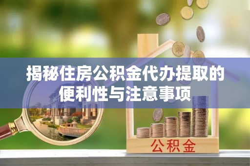 南澳揭秘住房公积金代办提取的便利性与注意事项