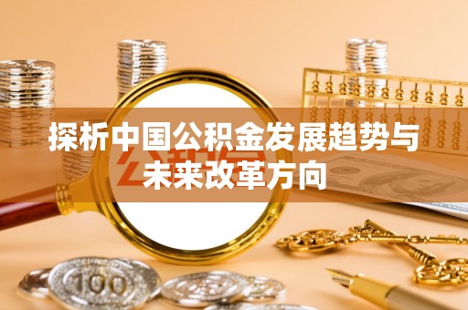 南澳探析中国公积金发展趋势与未来改革方向