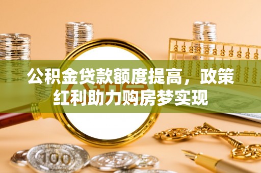 南澳公积金贷款额度提高，政策红利助力购房梦实现