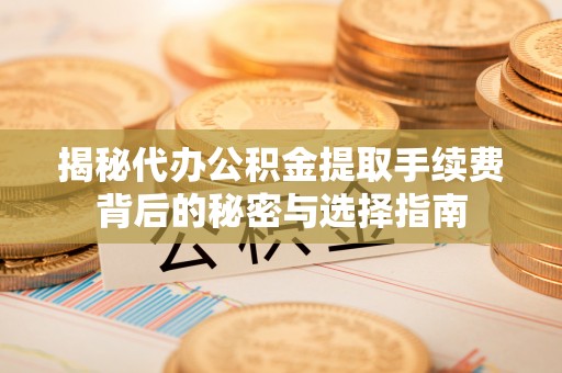 南澳揭秘代办公积金提取手续费背后的秘密与选择指南