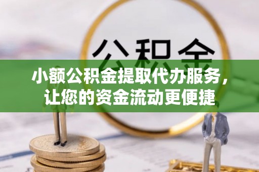 南澳小额公积金提取代办服务，让您的资金流动更便捷