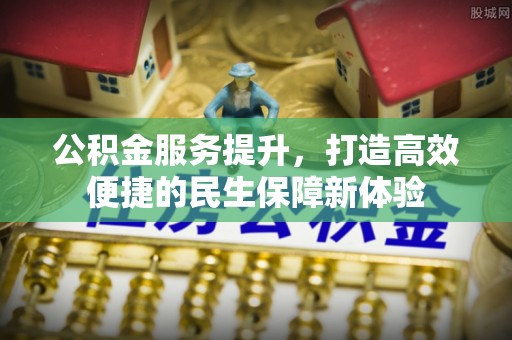南澳公积金服务提升，打造高效便捷的民生保障新体验