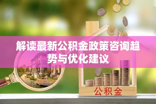 南澳解读最新公积金政策咨询趋势与优化建议