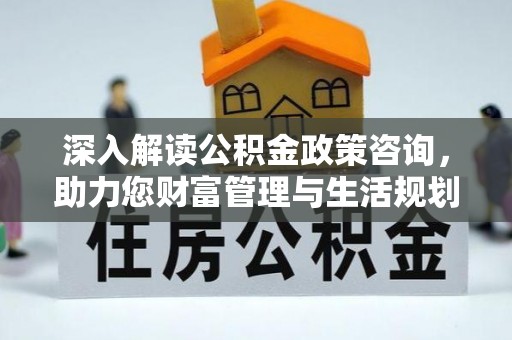 南澳深入解读公积金政策咨询，助力您财富管理与生活规划