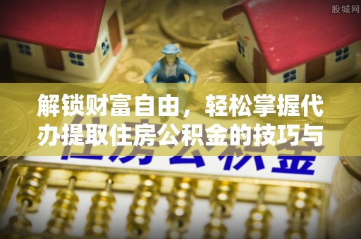南澳解锁财富自由，轻松掌握代办提取住房公积金的技巧与攻略