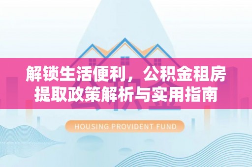 南澳解锁生活便利，公积金租房提取政策解析与实用指南