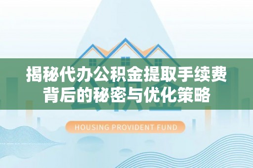 南澳揭秘代办公积金提取手续费背后的秘密与优化策略