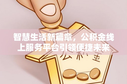 南澳智慧生活新篇章，公积金线上服务平台引领便捷未来