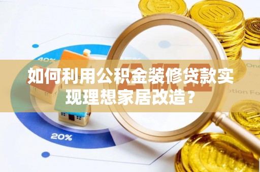 南澳如何利用公积金装修贷款实现理想家居改造？
