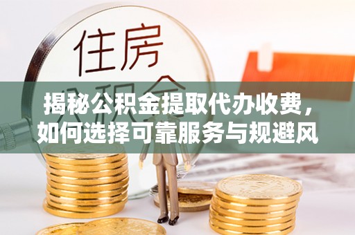 南澳揭秘公积金提取代办收费，如何选择可靠服务与规避风险