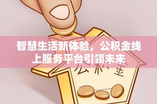 南澳智慧生活新体验，公积金线上服务平台引领未来