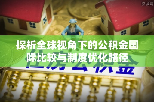 南澳探析全球视角下的公积金国际比较与制度优化路径