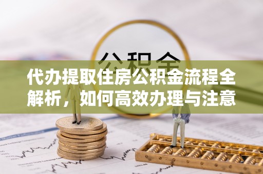 南澳代办提取住房公积金流程全解析，如何高效办理与注意事项