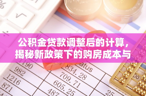 南澳公积金贷款调整后的计算，揭秘新政策下的购房成本与规划策略