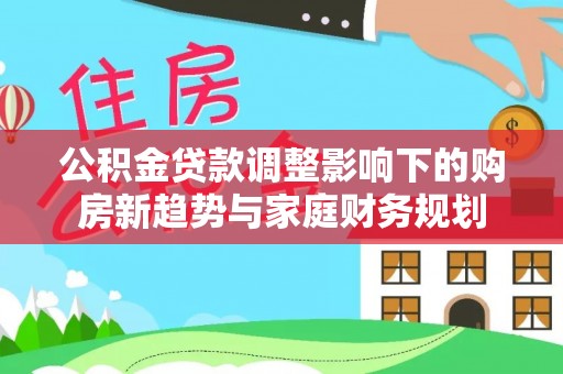 南澳公积金贷款调整影响下的购房新趋势与家庭财务规划