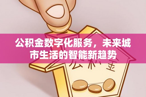 南澳公积金数字化服务，未来城市生活的智能新趋势