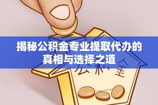南澳揭秘公积金专业提取代办的真相与选择之道
