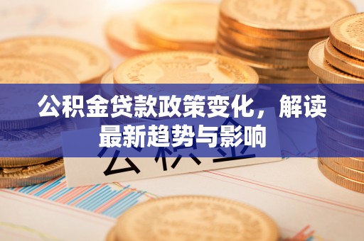 南澳公积金贷款政策变化，解读最新趋势与影响
