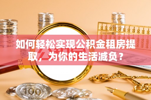 南澳如何轻松实现公积金租房提取，为你的生活减负？