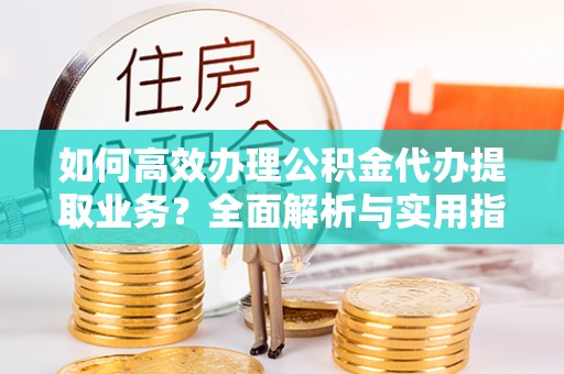南澳如何高效办理公积金代办提取业务？全面解析与实用指南