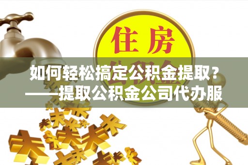 南澳如何轻松搞定公积金提取？——提取公积金公司代办服务全解析