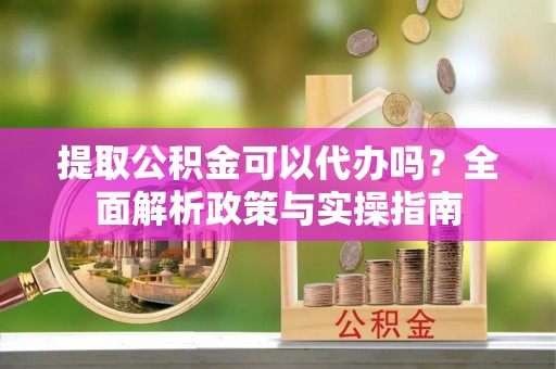 南澳提取公积金可以代办吗？全面解析政策与实操指南