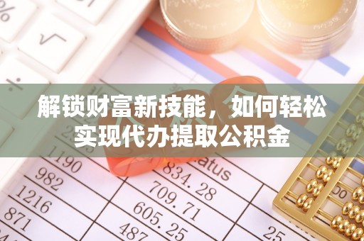 南澳解锁财富新技能，如何轻松实现代办提取公积金